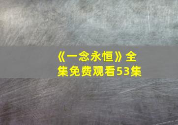 《一念永恒》全集免费观看53集