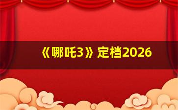 《哪吒3》定档2026