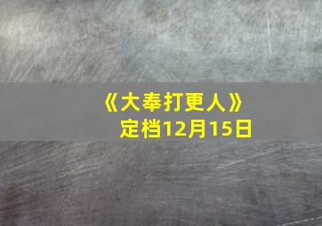 《大奉打更人》定档12月15日