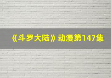 《斗罗大陆》动漫第147集