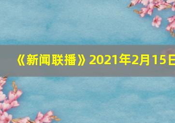 《新闻联播》2021年2月15日