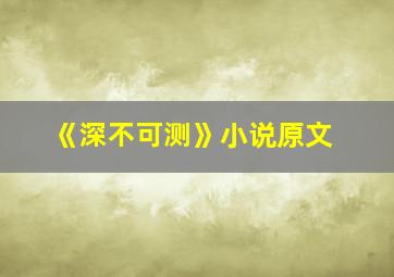 《深不可测》小说原文