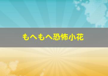 もへもへ恐怖小花