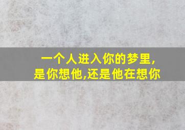 一个人进入你的梦里,是你想他,还是他在想你