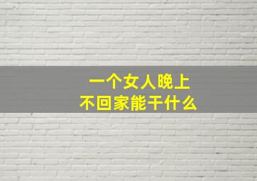 一个女人晚上不回家能干什么