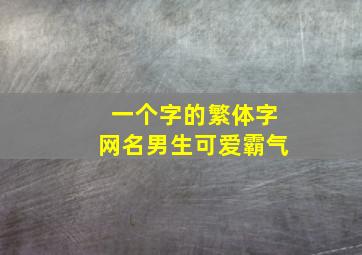 一个字的繁体字网名男生可爱霸气