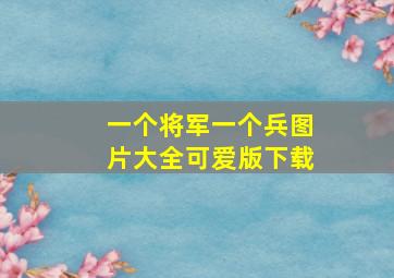 一个将军一个兵图片大全可爱版下载