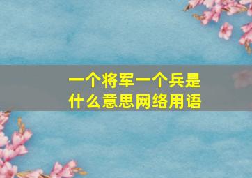 一个将军一个兵是什么意思网络用语