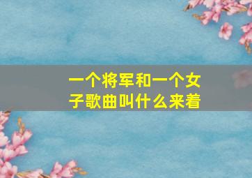 一个将军和一个女子歌曲叫什么来着