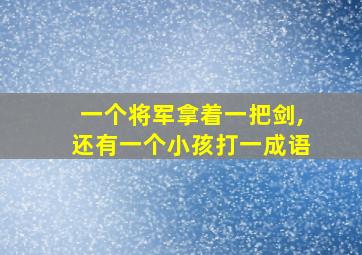 一个将军拿着一把剑,还有一个小孩打一成语