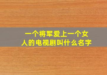 一个将军爱上一个女人的电视剧叫什么名字