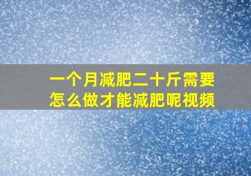 一个月减肥二十斤需要怎么做才能减肥呢视频