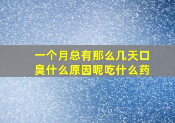 一个月总有那么几天口臭什么原因呢吃什么药