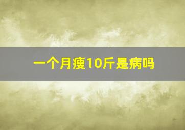 一个月瘦10斤是病吗