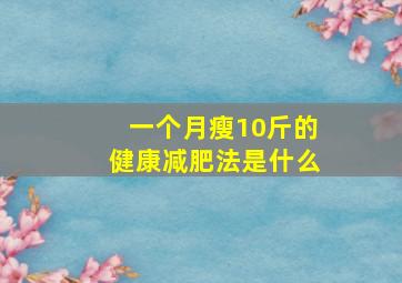 一个月瘦10斤的健康减肥法是什么