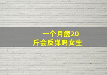 一个月瘦20斤会反弹吗女生