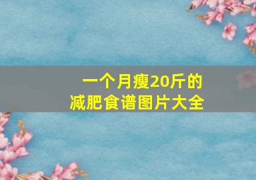 一个月瘦20斤的减肥食谱图片大全