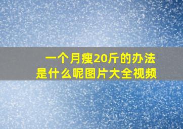 一个月瘦20斤的办法是什么呢图片大全视频