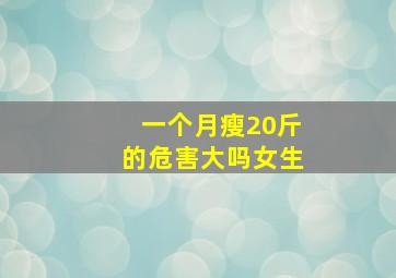 一个月瘦20斤的危害大吗女生