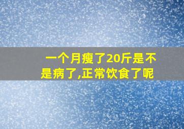 一个月瘦了20斤是不是病了,正常饮食了呢