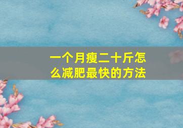 一个月瘦二十斤怎么减肥最快的方法