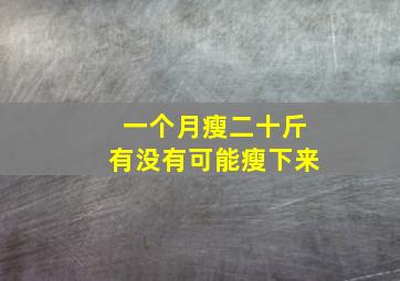 一个月瘦二十斤有没有可能瘦下来