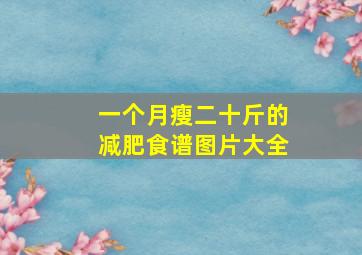 一个月瘦二十斤的减肥食谱图片大全