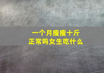 一个月瘦瘦十斤正常吗女生吃什么