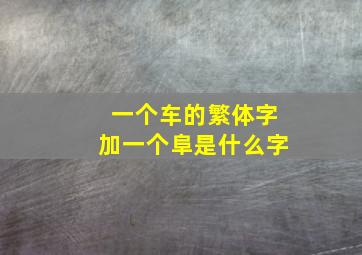 一个车的繁体字加一个阜是什么字