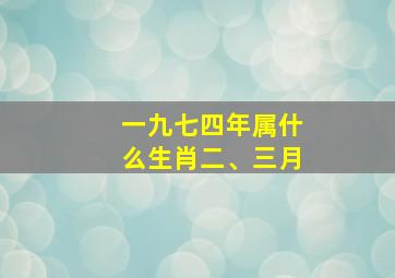 一九七四年属什么生肖二、三月