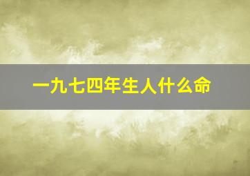 一九七四年生人什么命