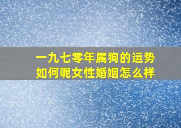 一九七零年属狗的运势如何呢女性婚姻怎么样