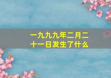 一九九九年二月二十一日发生了什么