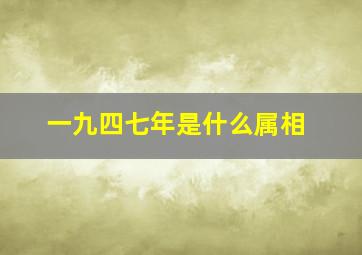 一九四七年是什么属相