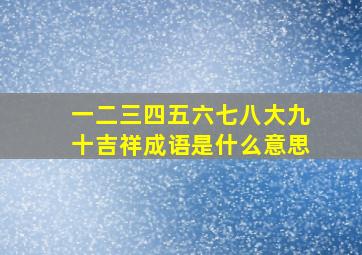 一二三四五六七八大九十吉祥成语是什么意思