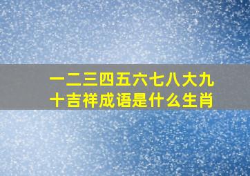 一二三四五六七八大九十吉祥成语是什么生肖