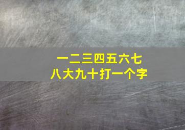 一二三四五六七八大九十打一个字