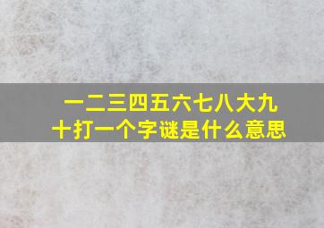 一二三四五六七八大九十打一个字谜是什么意思