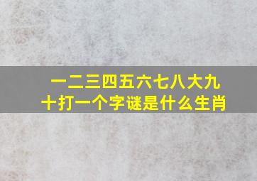 一二三四五六七八大九十打一个字谜是什么生肖