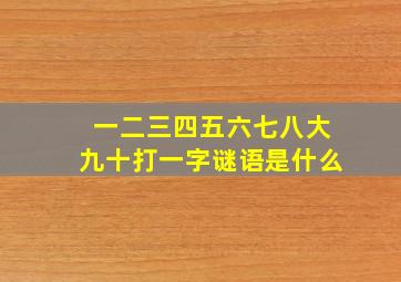 一二三四五六七八大九十打一字谜语是什么