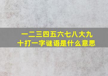 一二三四五六七八大九十打一字谜语是什么意思