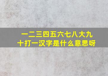 一二三四五六七八大九十打一汉字是什么意思呀