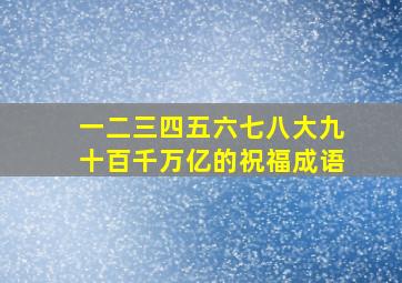 一二三四五六七八大九十百千万亿的祝福成语