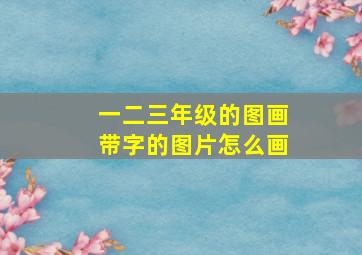 一二三年级的图画带字的图片怎么画