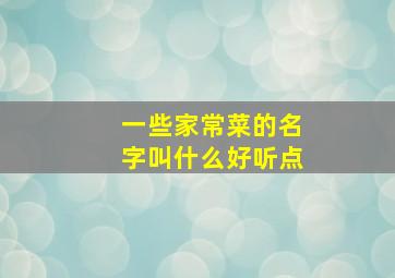 一些家常菜的名字叫什么好听点