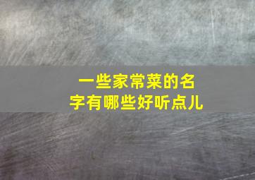 一些家常菜的名字有哪些好听点儿