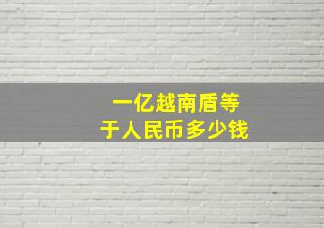 一亿越南盾等于人民币多少钱