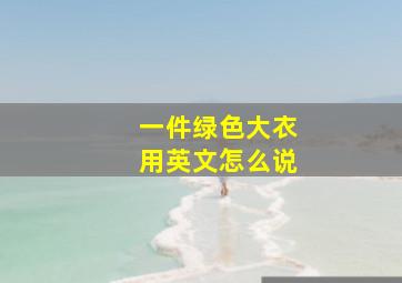 一件绿色大衣用英文怎么说