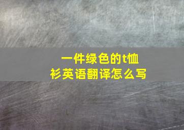 一件绿色的t恤衫英语翻译怎么写