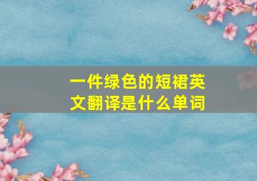 一件绿色的短裙英文翻译是什么单词